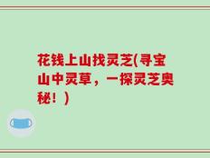 花钱上山找灵芝(寻宝山中灵草，一探灵芝奥秘！)