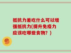 抵抗力差吃什么可以增强抵抗力(提升免疫力应该吃哪些食物？)