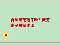 自制灵芝孢子粉？灵芝孢子粉制作法