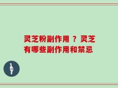 灵芝粉副作用 ？灵芝有哪些副作用和禁忌