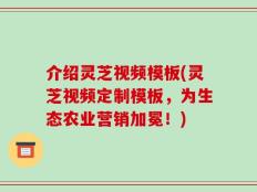介绍灵芝视频模板(灵芝视频定制模板，为生态农业营销加冕！)