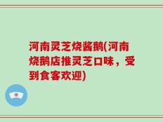 河南灵芝烧酱鹅(河南烧鹅店推灵芝口味，受到食客欢迎)