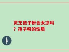 灵芝孢子粉会太凉吗 ？孢子粉的性质