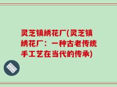 灵芝镇绣花厂(灵芝镇绣花厂：一种古老传统手工艺在当代的传承)