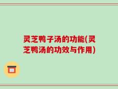 灵芝鸭子汤的功能(灵芝鸭汤的功效与作用)
