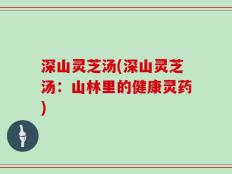 深山灵芝汤(深山灵芝汤：山林里的健康灵药)
