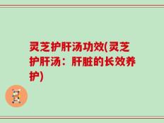 灵芝护肝汤功效(灵芝护肝汤：肝脏的长效养护)