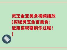 灵芝金宝美食视频播放(探秘灵芝金宝美食：近距离观察制作过程！)