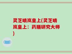 灵芝晴岚皇上(灵芝晴岚皇上：药膳研究大师)