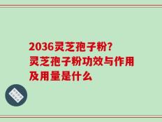 2036灵芝孢子粉？灵芝孢子粉功效与作用及用量是什么