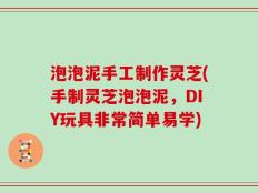 泡泡泥手工制作灵芝(手制灵芝泡泡泥，DIY玩具非常简单易学)