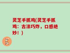 灵芝手抓鸡(灵芝手抓鸡：古法巧炸，口感绝妙！)