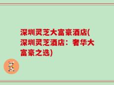 深圳灵芝大富豪酒店(深圳灵芝酒店：奢华大富豪之选)