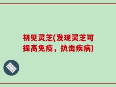 初见灵芝(发现灵芝可提高免疫，抗击疾病)