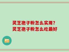 灵芝孢子粉怎么实用？灵芝孢子粉怎么吃最好