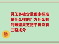 灵芝多糖含量国家标准是什么样的？为什么有的破壁灵芝孢子粉没有三萜成分