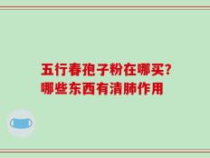五行春孢子粉在哪买？哪些东西有清肺作用