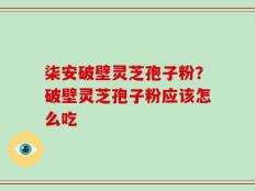 柒安破壁灵芝孢子粉？破壁灵芝孢子粉应该怎么吃