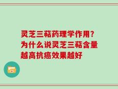 灵芝三萜药理学作用？为什么说灵芝三萜含量越高抗癌效果越好