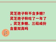 灵芝孢子粉不含多糖？灵芝孢子粉吃了一年了，灵芝多糖、三萜成份含量双高吗