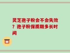 灵芝孢子粉会不会失效？孢子粉保质期多长时间
