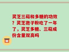 灵芝三萜和多糖的功效？灵芝孢子粉吃了一年了，灵芝多糖、三萜成份含量双高吗