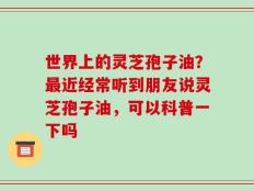 世界上的灵芝孢子油？最近经常听到朋友说灵芝孢子油，可以科普一下吗