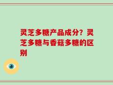 灵芝多糖产品成分？灵芝多糖与香菇多糖的区别