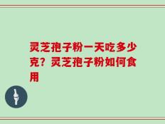 灵芝孢子粉一天吃多少克？灵芝孢子粉如何食用