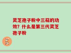 灵芝孢子粉中三萜的功效？什么是第三代灵芝孢子粉