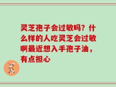 灵芝孢子会过敏吗？什么样的人吃灵芝会过敏啊最近想入手孢子油，有点担心