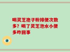 喝灵芝孢子粉排便次数多？喝了灵芝泡水小便多咋回事