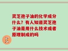 灵芝孢子油的化学成分什么？有人知道灵芝孢子油是用什么技术或者原理制成的吗