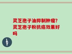 灵芝孢子油抑制肿瘤？灵芝孢子粉抗癌效果好吗