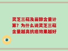 灵芝三萜及甾醇含量计算？为什么说灵芝三萜含量越高抗癌效果越好
