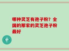 哪种灵芝有孢子粉？全国的那家的灵芝孢子粉最好