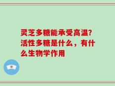 灵芝多糖能承受高温？活性多糖是什么，有什么生物学作用