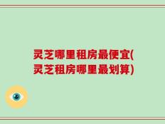 灵芝哪里租房最便宜(灵芝租房哪里最划算)