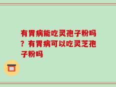 有胃病能吃灵孢子粉吗？有胃病可以吃灵芝孢子粉吗