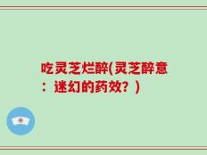 吃灵芝烂醉(灵芝醉意：迷幻的药效？)