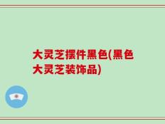 大灵芝摆件黑色(黑色大灵芝装饰品)