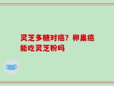 灵芝多糖对癌？卵巢癌能吃灵芝粉吗