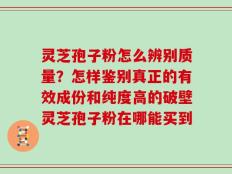 灵芝孢子粉怎么辨别质量？怎样鉴别真正的有效成份和纯度高的破壁灵芝孢子粉在哪能买到