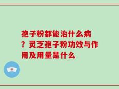 孢子粉都能治什么病 ？灵芝孢子粉功效与作用及用量是什么