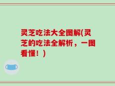 灵芝吃法大全图解(灵芝的吃法全解析，一图看懂！)
