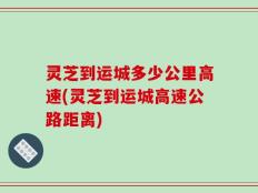 灵芝到运城多少公里高速(灵芝到运城高速公路距离)