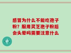 感冒为什么不能吃孢子粉？服用灵芝孢子粉后会头晕吗需要注意什么