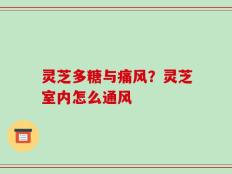 灵芝多糖与痛风？灵芝室内怎么通风