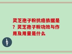 灵芝孢子粉抗癌依据是？灵芝孢子粉功效与作用及用量是什么