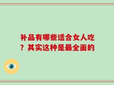 补品有哪些适合女人吃？其实这种是最全面的